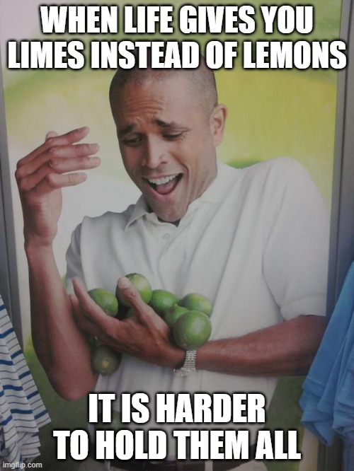 Why Can't I Hold All These Limes Meme | WHEN LIFE GIVES YOU LIMES INSTEAD OF LEMONS; IT IS HARDER TO HOLD THEM ALL | image tagged in memes,why can't i hold all these limes | made w/ Imgflip meme maker