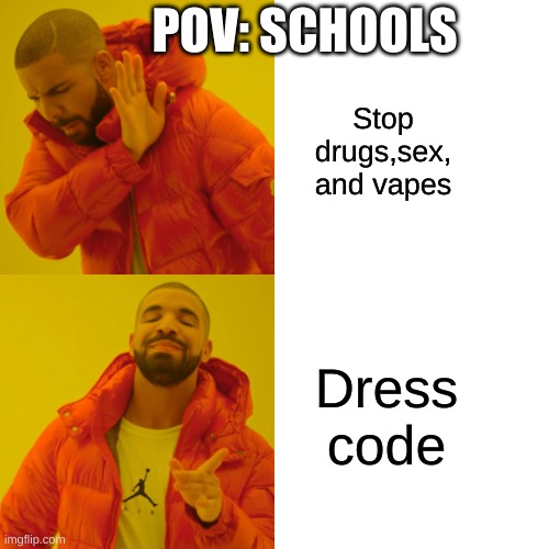 Why is this true tho???? | POV: SCHOOLS; Stop drugs,sex, and vapes; Dress code | image tagged in memes,drake hotline bling | made w/ Imgflip meme maker