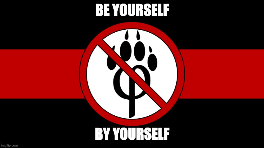 BE YOURSELF, BY YOURSELF | BE YOURSELF; BY YOURSELF | image tagged in anti furry flag | made w/ Imgflip meme maker