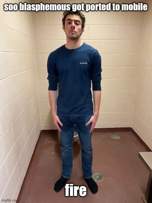me hitting the hardest pose after pissing my pants | soo blasphemous got ported to mobile; fire | image tagged in me hitting the hardest pose after pissing my pants | made w/ Imgflip meme maker