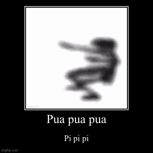 Pua pua pua pi pi pi | Pua pua pua | Pi pi pi | image tagged in demotivationals,msmg | made w/ Imgflip demotivational maker