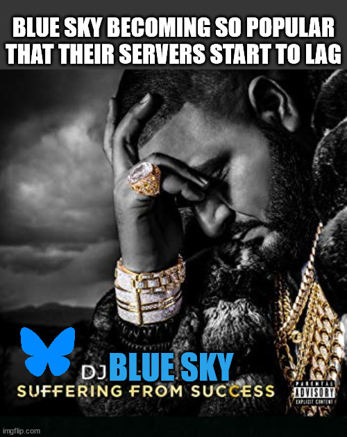 Blue Sky | BLUE SKY BECOMING SO POPULAR THAT THEIR SERVERS START TO LAG; BLUE SKY | image tagged in dj khaled suffering from success meme,bluesky,blue sky | made w/ Imgflip meme maker