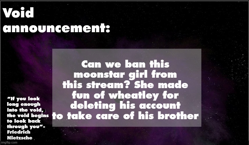 .Void. announcement temp | Can we ban this moonstar girl from this stream? She made fun of wheatley for deleting his account to take care of his brother | image tagged in void announcement temp | made w/ Imgflip meme maker