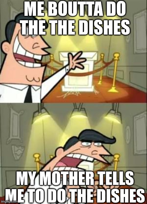 This Is Where I'd Put My Trophy If I Had One | ME BOUTTA DO THE THE DISHES; MY MOTHER TELLS ME TO DO THE DISHES | image tagged in memes,this is where i'd put my trophy if i had one | made w/ Imgflip meme maker