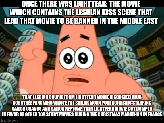 The ugly barnacle | ONCE THERE WAS LIGHTYEAR: THE MOVIE WHICH CONTAINS THE LESBIAN KISS SCENE THAT LEAD THAT MOVIE TO BE BANNED IN THE MIDDLE EAST; THAT LESBIAN COUPLE FROM LIGHTYEAR MOVIE DISGUSTED CLUB DOROTHÉE FANS WHO WROTE THE SAILOR MOON YURI DOJINSHIS STARRING SAILOR URANUS AND SAILOR NEPTUNE, THEN LIGHTYEAR MOVIE GOT DUMPED IN FAVOR OF OTHER TOY STORY MOVIES DURING THE CHRISTMAS MARATHON IN FRANCE | image tagged in the ugly barnacle,lightyear,yuri,sailor moon,toy story,banned | made w/ Imgflip meme maker