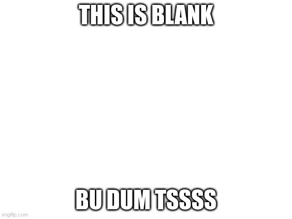 THIS IS BLANK; BU DUM TSSSS | made w/ Imgflip meme maker