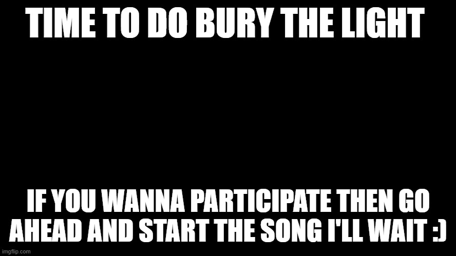 bury the light but sung by imgflip | TIME TO DO BURY THE LIGHT; IF YOU WANNA PARTICIPATE THEN GO AHEAD AND START THE SONG I'LL WAIT :) | image tagged in virgil white monster can,i love bacon | made w/ Imgflip meme maker