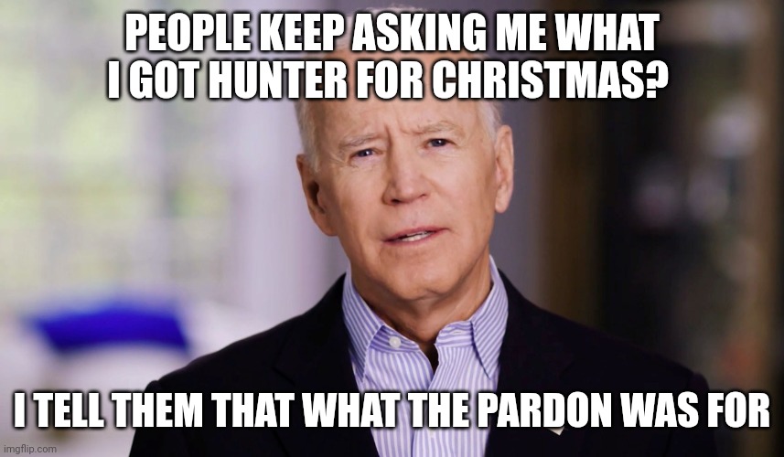 Hunter | PEOPLE KEEP ASKING ME WHAT I GOT HUNTER FOR CHRISTMAS? I TELL THEM THAT WHAT THE PARDON WAS FOR | image tagged in joe biden 2020,funny memes | made w/ Imgflip meme maker