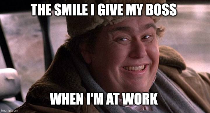 Happy | THE SMILE I GIVE MY BOSS; WHEN I'M AT WORK | image tagged in john candy happy | made w/ Imgflip meme maker