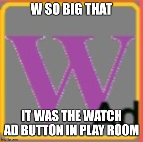 Purple Wikipedia logo | W SO BIG THAT IT WAS THE WATCH AD BUTTON IN PLAY ROOM | image tagged in purple wikipedia logo | made w/ Imgflip meme maker