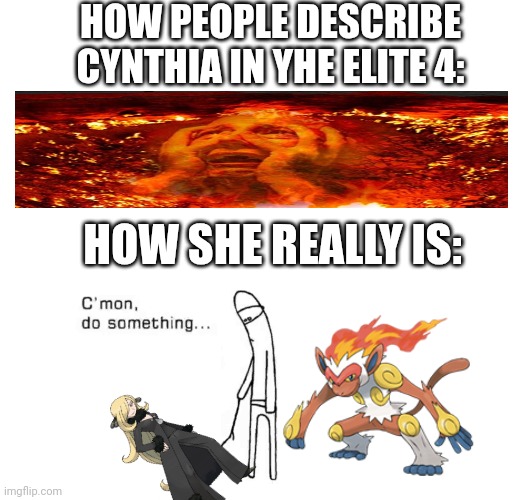 Stop glazing her! ? | HOW PEOPLE DESCRIBE CYNTHIA IN YHE ELITE 4:; HOW SHE REALLY IS: | image tagged in pokemon | made w/ Imgflip meme maker