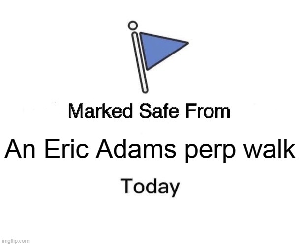 An Eric Adams perp walk | An Eric Adams perp walk | image tagged in memes,marked safe from,new york,united healthcare,politics,eric adams | made w/ Imgflip meme maker