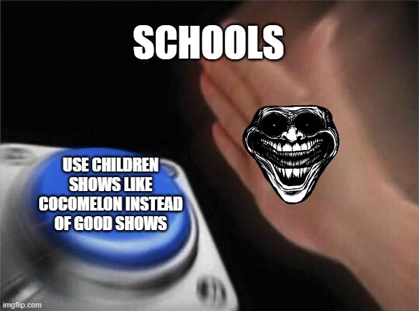 schools be like | SCHOOLS; USE CHILDREN
SHOWS LIKE
COCOMELON INSTEAD
OF GOOD SHOWS | image tagged in memes,blank nut button | made w/ Imgflip meme maker