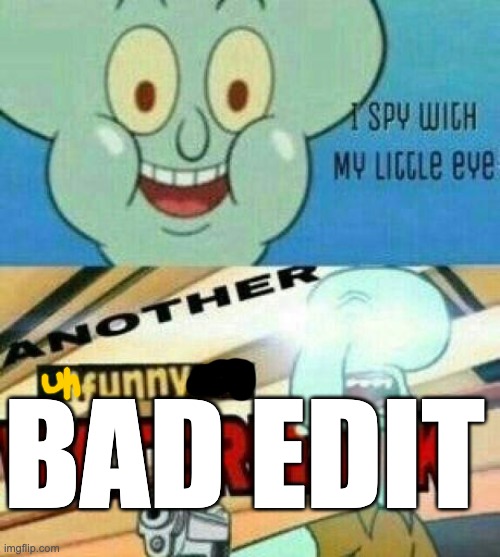 I spy with my little eye... | BAD EDIT | image tagged in i spy with my little eye | made w/ Imgflip meme maker