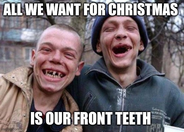 Front teeth | ALL WE WANT FOR CHRISTMAS; IS OUR FRONT TEETH | image tagged in memes,ugly twins,funny memes | made w/ Imgflip meme maker