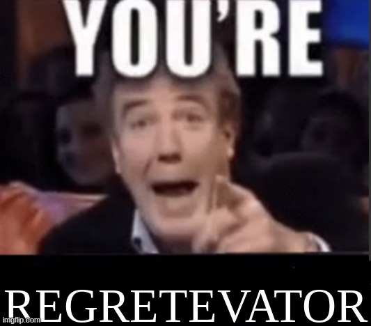 You're X (Blank) | REGRETEVATOR | image tagged in you're x blank | made w/ Imgflip meme maker