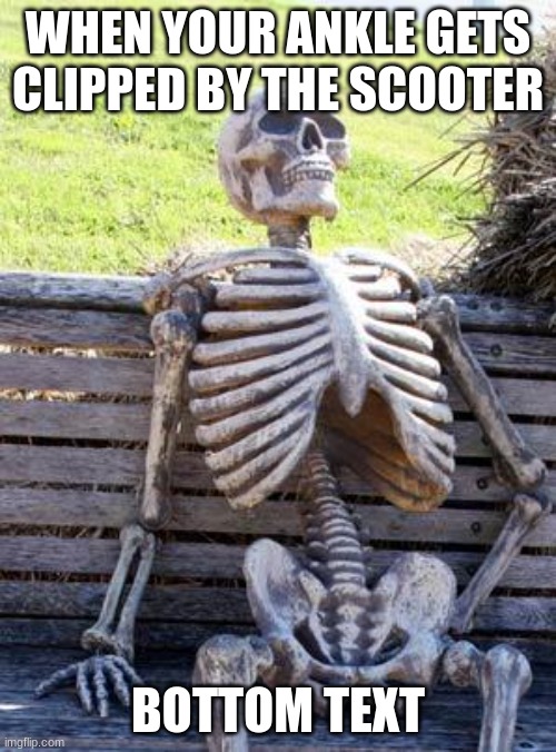 Waiting Skeleton Meme | WHEN YOUR ANKLE GETS CLIPPED BY THE SCOOTER; BOTTOM TEXT | image tagged in memes,waiting skeleton | made w/ Imgflip meme maker