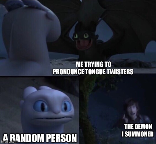 happens all the time :\ | ME TRYING TO PRONOUNCE TONGUE TWISTERS; THE DEMON I SUMMONED; A RANDOM PERSON | image tagged in how to train your dragon 3 | made w/ Imgflip meme maker