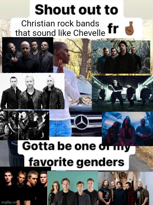 Shout out to.... Gotta be one of my favorite genders | Christian rock bands that sound like Chevelle | image tagged in shout out to gotta be one of my favorite genders | made w/ Imgflip meme maker