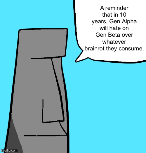 The Moai says: | A reminder that in 10 years, Gen Alpha will hate on Gen Beta over whatever brainrot they consume. | image tagged in moai's quote of the day,moai,gen alpha,gen beta,memes | made w/ Imgflip meme maker