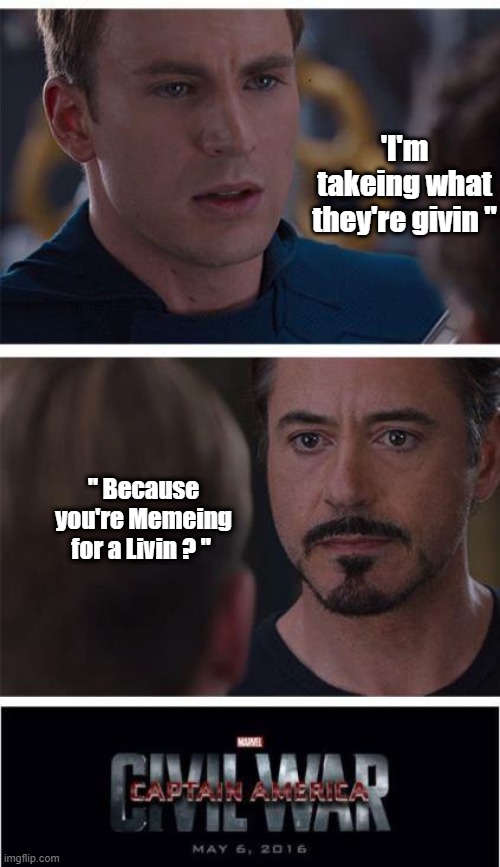 Marvel Civil War 1 | 'I'm takeing what they're givin "; " Because you're Memeing for a Livin ? " | image tagged in memes,marvel civil war 1 | made w/ Imgflip meme maker