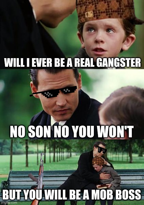 real gang | WILL I EVER BE A REAL GANGSTER; NO SON NO YOU WON'T; BUT YOU WILL BE A MOB BOSS | image tagged in memes,finding neverland | made w/ Imgflip meme maker