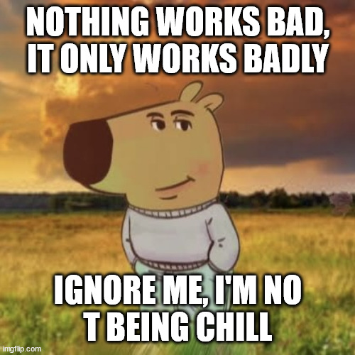 ¦¦¦ | NOTHING WORKS BAD,
IT ONLY WORKS BADLY; IGNORE ME, I'M NO
T BEING CHILL | image tagged in chill guy | made w/ Imgflip meme maker