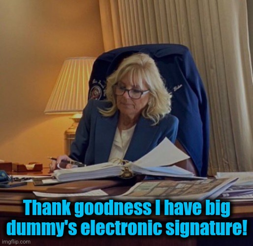 Jill Biden | Thank goodness I have big
dummy's electronic signature! | image tagged in jill biden | made w/ Imgflip meme maker