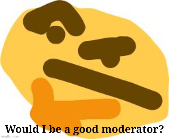 Thonk | Would I be a good moderator? | image tagged in thonk | made w/ Imgflip meme maker