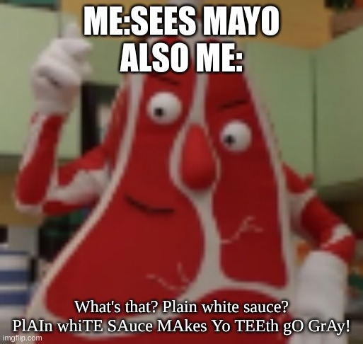 ME:SEES MAYO
ALSO ME:; What's that? Plain white sauce? PlAIn whiTE SAuce MAkes Yo TEEth gO GrAy! | image tagged in memes | made w/ Imgflip meme maker