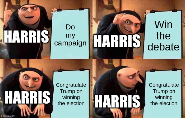 This is actually pretty sad | Do my campaign; Win the debate; HARRIS; HARRIS; Congratulate Trump on winning the election; Congratulate Trump on winning the election; HARRIS; HARRIS | image tagged in memes,gru's plan | made w/ Imgflip meme maker