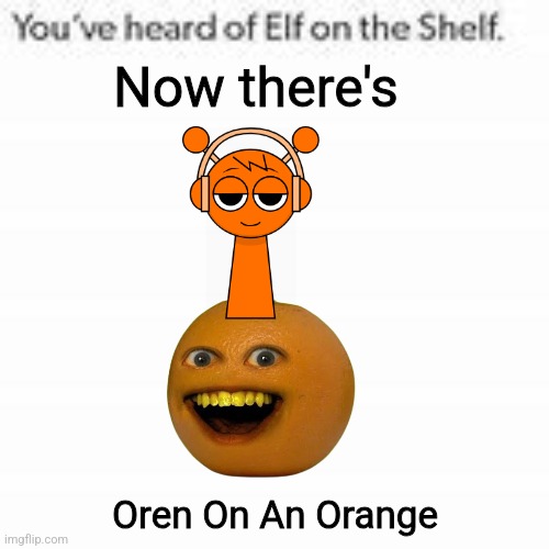 You've Heard Of Elf On The Shelf | Now there's; Oren On An Orange | image tagged in you've heard of elf on the shelf | made w/ Imgflip meme maker