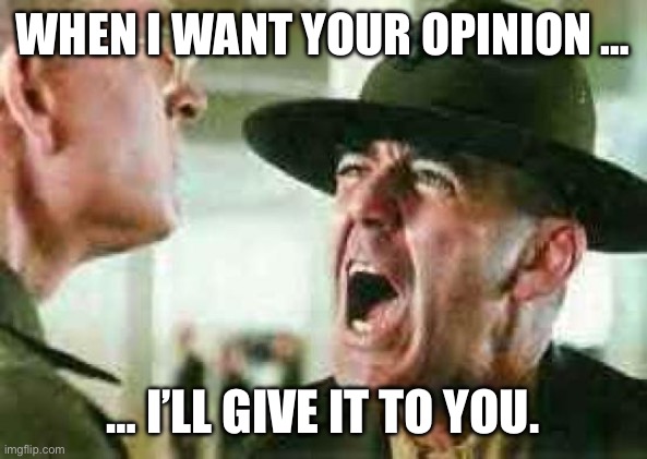 Me when a certain meme troll spouts love of communism | WHEN I WANT YOUR OPINION …; … I’LL GIVE IT TO YOU. | image tagged in drill sergeant yelling | made w/ Imgflip meme maker