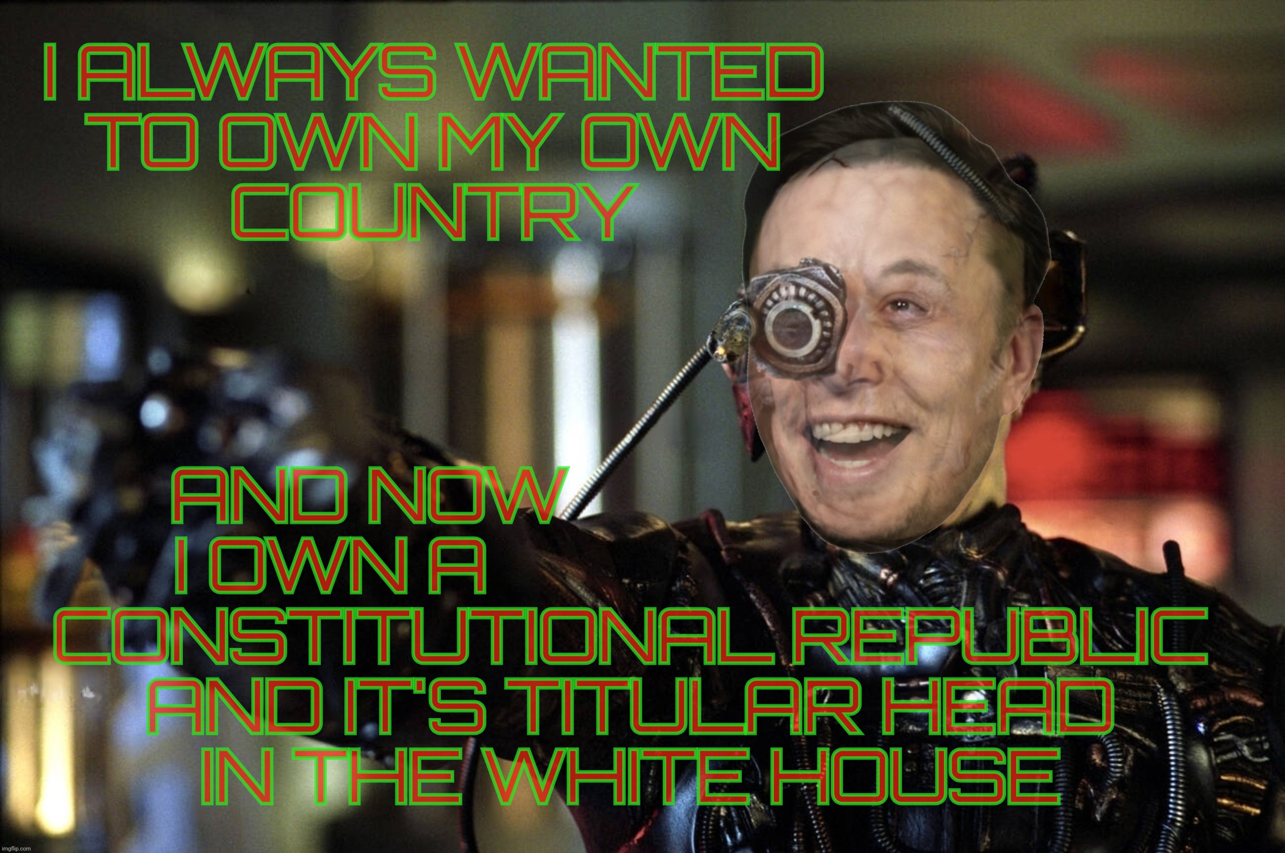 The power behind the throne will turn them all into drones | I ALWAYS WANTED
TO OWN MY OWN
COUNTRY; AND NOW                           
I OWN A                               
CONSTITUTIONAL REPUBLIC
AND IT'S TITULAR HEAD
IN THE WHITE HOUSE | image tagged in elon musk,borg,power behind the throne,he bought his own pocket president,oligarchy,resistance is fissile | made w/ Imgflip meme maker