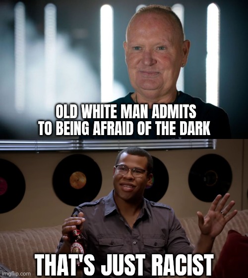 Being white memes | OLD WHITE MAN ADMITS TO BEING AFRAID OF THE DARK; THAT'S JUST RACIST | image tagged in thats racist | made w/ Imgflip meme maker