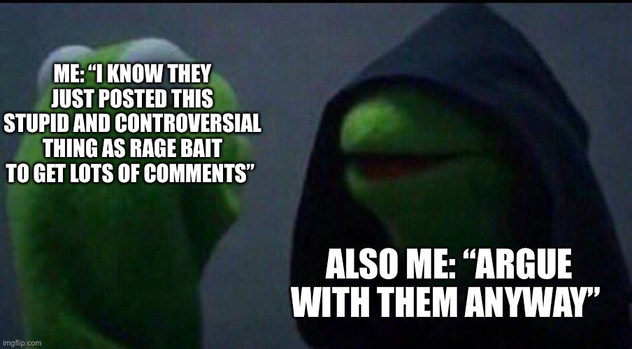 Why is it so effective even when I know what they’re doing? | ME: “I KNOW THEY JUST POSTED THIS STUPID AND CONTROVERSIAL THING AS RAGE BAIT TO GET LOTS OF COMMENTS”; ALSO ME: “ARGUE WITH THEM ANYWAY” | image tagged in also me | made w/ Imgflip meme maker