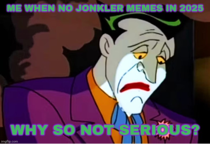 No Jonkler Meme Day (this meme is ded) | ME WHEN NO JONKLER MEMES IN 2025; WHY SO NOT SERIOUS? | image tagged in sad btas joker,memes,jonkler,brainrot,why so serious,skibidi | made w/ Imgflip meme maker