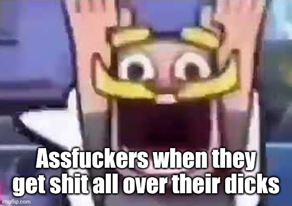 . | Assfuckers when they get shit all over their dicks | image tagged in clash royale knight emote | made w/ Imgflip meme maker