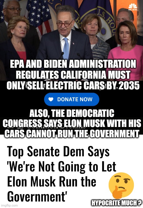 Da Fuq ??? | EPA AND BIDEN ADMINISTRATION
REGULATES CALIFORNIA MUST ONLY SELL ELECTRIC CARS BY 2035; ALSO, THE DEMOCRATIC CONGRESS SAYS ELON MUSK WITH HIS CARS CANNOT RUN THE GOVERNMENT; HYPOCRITE MUCH ? | image tagged in democrat congressmen,leftists,liberals,democrats,epa | made w/ Imgflip meme maker