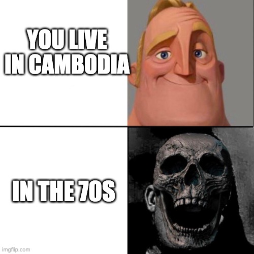 Mr. Incredible happy/horror | YOU LIVE IN CAMBODIA; IN THE 70S | image tagged in mr incredible happy/horror,memes,history memes | made w/ Imgflip meme maker