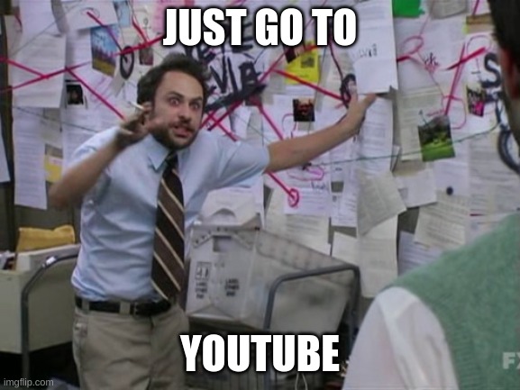 JUST GO TO YOUTUBE | image tagged in charlie day | made w/ Imgflip meme maker