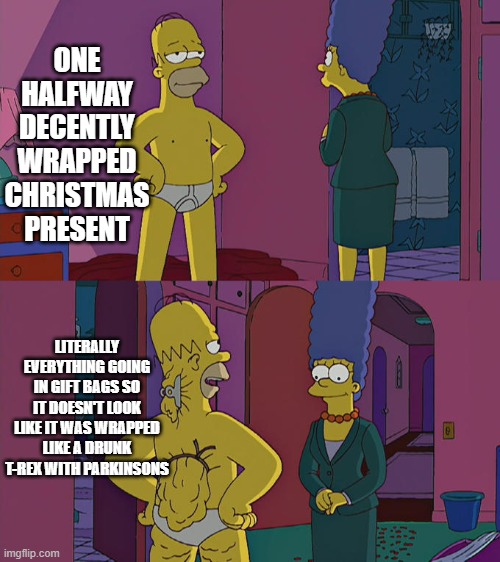 wrapping gifts is hard | ONE HALFWAY DECENTLY WRAPPED CHRISTMAS PRESENT; LITERALLY EVERYTHING GOING IN GIFT BAGS SO IT DOESN'T LOOK LIKE IT WAS WRAPPED LIKE A DRUNK T-REX WITH PARKINSONS | image tagged in homer simpson's back fat | made w/ Imgflip meme maker