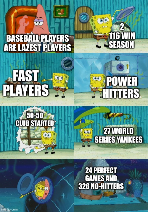 Baseball are Cool | 2 116 WIN SEASON; BASEBALL PLAYERS ARE LAZEST PLAYERS; FAST PLAYERS; POWER HITTERS; 50-50 CLUB STARTED; 27 WORLD SERIES YANKEES; 24 PERFECT GAMES AND 326 NO-HITTERS | image tagged in spongebob diapers meme | made w/ Imgflip meme maker