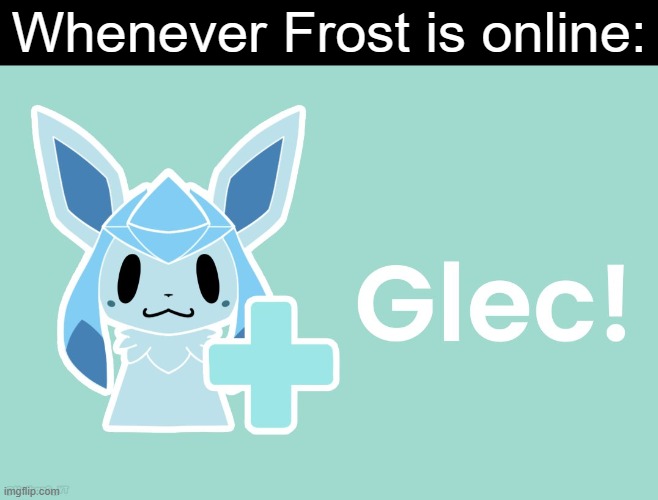 + Glec! | Whenever Frost is online: | image tagged in glaceon,wii | made w/ Imgflip meme maker