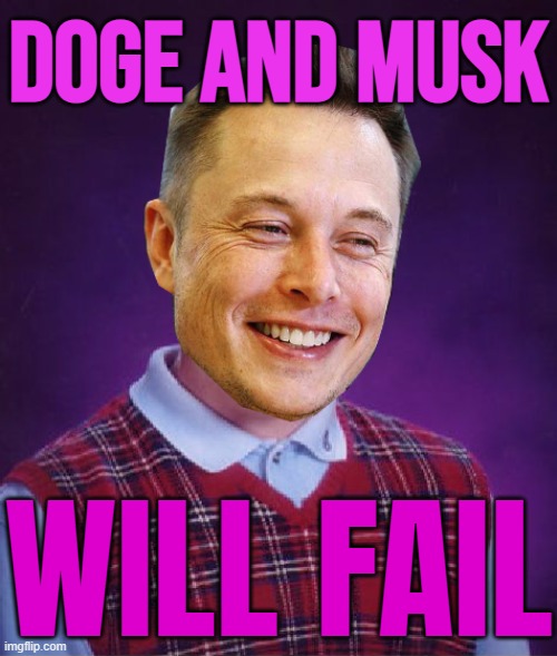 DOGE and Musk will fail | DOGE AND MUSK; WILL FAIL | image tagged in bad luck elon musk,elon musk,donald trump,donald trump is an idiot,trump is a moron,trump is an asshole | made w/ Imgflip meme maker