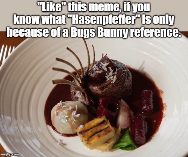 Did the cook finally catch him? | "Like" this meme, if you know what "Hasenpfeffer" is only because of a Bugs Bunny reference. | image tagged in bugs bunny | made w/ Imgflip meme maker