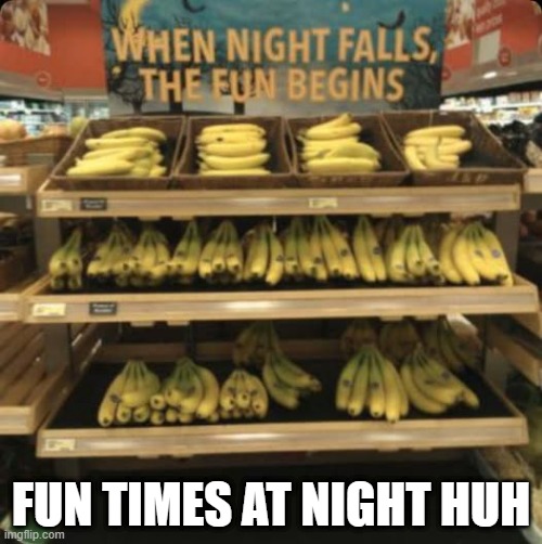 Banana | FUN TIMES AT NIGHT HUH | image tagged in sex jokes | made w/ Imgflip meme maker