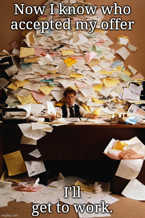 paperwork | Now I know who accepted my offer; I'll get to work. | image tagged in paperwork | made w/ Imgflip meme maker