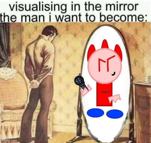 idfk why I made this | image tagged in visualising in the mirror the man i want to become | made w/ Imgflip meme maker