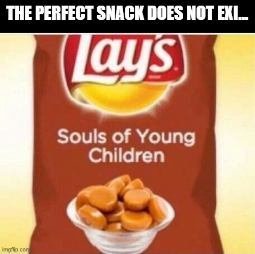 Souls | THE PERFECT SNACK DOES NOT EXI... | image tagged in cursed image | made w/ Imgflip meme maker